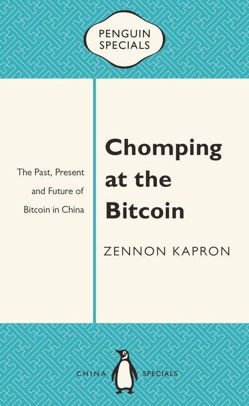 Chomping at the Bitcoin (The Past, Present and Future of Bitcoin in China) by Zennon Kapron, 9780734310538