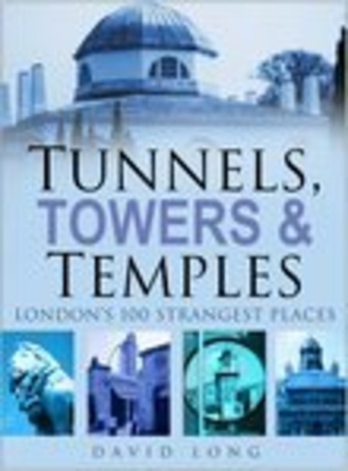 Tunnels, Towers & Temples (London's 100 Strangest Places) by David Long, 9780750945097