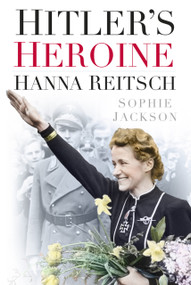 Hitler's Heroine (Hanna Reitsch) by Sophie Jackson, 9780750952972