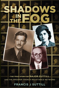 Shadows in the Fog (The True Story of Major Suttill and the Prosper French Resistance Network) by Francis Suttill, 9780750955911