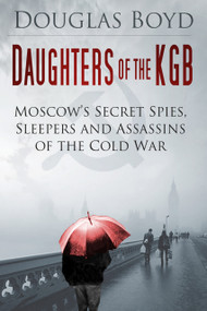 Daughters of the KGB (Moscow's Secret Spies, Sleepers and Assassins of the Cold War) by Douglas Boyd, 9780750958509