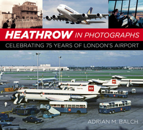 Heathrow in Photographs (Celebrating 70 Years of London's Airport) by Adrian Balch, 9780750967426