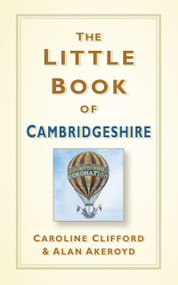 The Little Book of Cambridgeshire by Caroline Clifford, Alan Akeroyd, 9780750985550