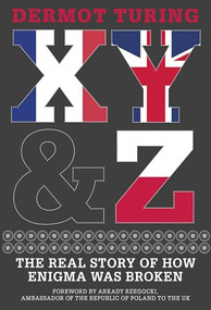 X, Y & Z (The Real Story of How Enigma Was Broken) by Dermot Turing, Arkady Rzegocki, 9780750987820