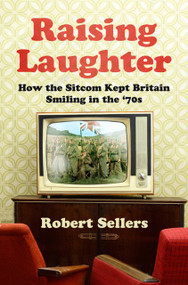 Raising Laughter (How the Sitcom Kept Britain Smiling in the ‘70s) by Robert Sellers, 9780750996587