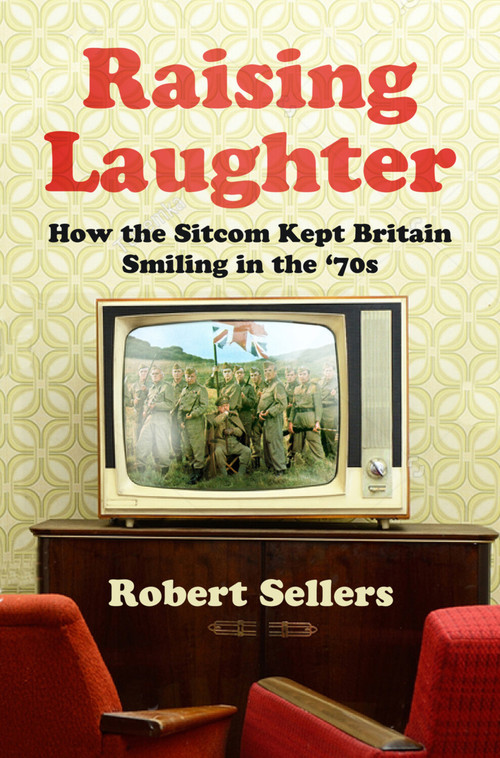 Raising Laughter (How the Sitcom Kept Britain Smiling in the ‘70s) by Robert Sellers, 9780750996587
