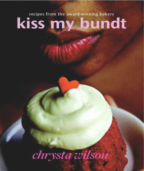 Kiss My Bundt (Recipes from the Award-Winning Bakery) by Chrysta Wilson, 9780977412020