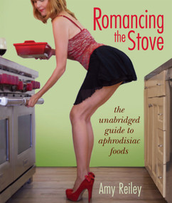 Romancing the Stove (The Unabridged Guide to Aphrodisiac Foods) by Amy Reiley, 9780984689804