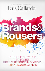 Brands & Rousers: The Holistic System to Foster High-Performing Businesses, Brands and Careers by Luis Gallardo, 9780985286408