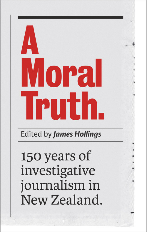 A Moral Truth (150 years of investigative journalism in New Zealand) by James Hollings, 9780994141583