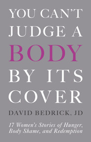 You Can't Judge a Body by Its Cover (17 Women's Stories of Hunger, Body Shame, and Redemption) by David Bedrick, 9780999809488