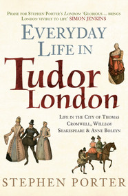 Everyday Life in Tudor London (Life in the City of Thomas Cromwell, William Shakespeare & Anne Boleyn) by Stephen Porter, 9781445645865