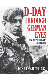 D-Day Through German Eyes (How the Wehrmacht Lost France) by Jonathan Trigg, 9781445689319