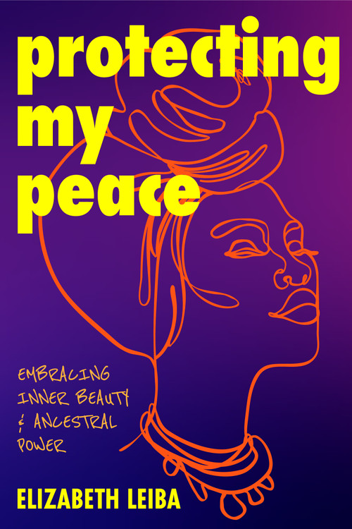 Protecting My Peace (Embracing Inner Beauty and Ancestral Power (African American Home Remedies, Gift for Young Professional Women)) by Elizabeth Leiba, 9781684814282