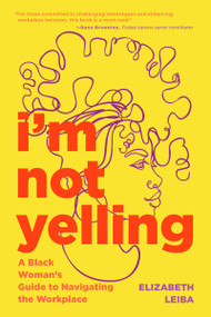 I'm Not Yelling (A Black Woman's Guide to Navigating the Workplace (Black Women Books, Female Empowerment)) by Elizabeth Leiba, 9781684810734