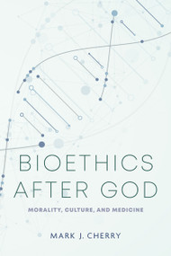 Bioethics after God (Morality, Culture, and Medicine) by Mark J. Cherry, 9780268208301