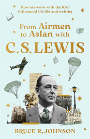 From Airmen to Aslan with C. S. Lewis (How His Work with the RAF Influenced His Life and Writing) by Bruce R. Johnson, 9780281092451