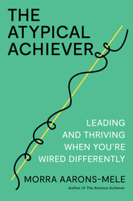 The Atypical Achiever (Leading and Thriving When You're Wired Differently) by Morra Aarons-Mele, 9798892792677