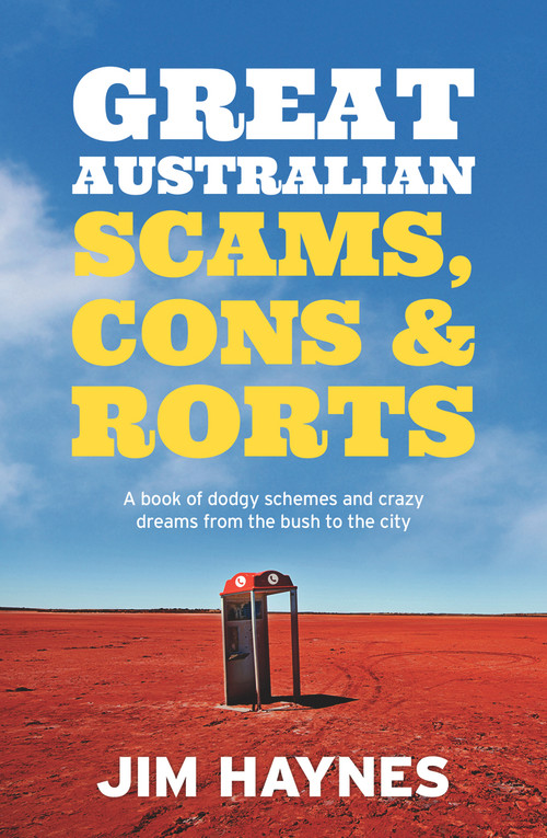 Great Australian Scams, Cons and Rorts (A Book of Dodgy Schemes and Crazy Dreams From the Bush to the City) by Jim Haynes, 9781760296506