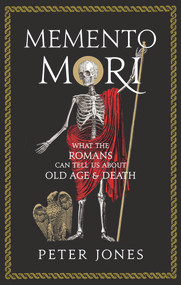 Memento Mori (What the Romans Can Tell Us About Old Age and Death) by Peter Jones, 9781786494801