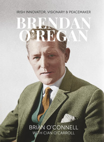 Brendan O'Regan (Irish Visionary, Innovator, Peacemaker) by Brian O'Connell, Cian O'Carroll, 9781788550246