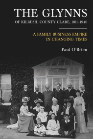 The Glynns of Kilrush, County Clare, 1811-1940 (A family business empire in changing times) by Paul O'Brien, 9781846827761