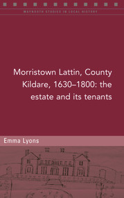 Morristown Lattin, County Kildare, 1630-1800 (The Estate and its tenants) by Emma Lyons, 9781846828577