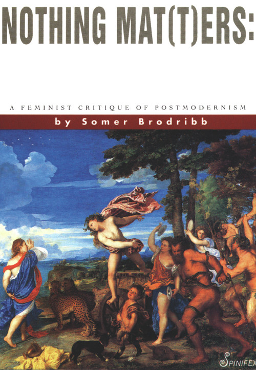 Nothing Mat(t)ers (A Feminist Critique of Postmodernism) by Somer Brodribb, 9781875559077