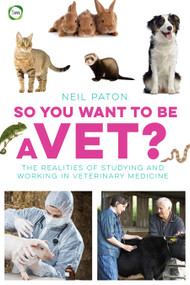So You Want to Be a Vet? (The Realities of Studying and Working in Veterinary Medicine) by Neil Paton, 9781910455081