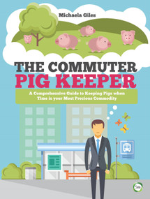 The Commuter Pig Keeper (A Comprehensive Guide to Keeping Pigs When Time is Your Most Precious Commodity) by Michaela Giles, 9781910455531