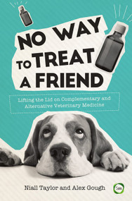 No Way to Treat a Friend (Lifting the Lid on Complementary and Alternative Veterinary Medicine) by Niall Taylor, Alex Gough, Emma Milne, 9781910455913