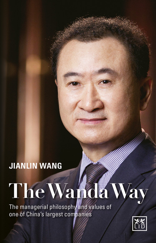 The Wanda Way (The Managerial Philosophy and Values of one of China's Largest Companies) by Jianlin Wang, 9781910649428