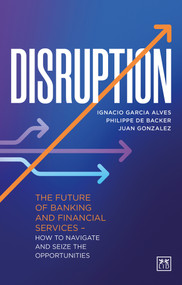 Disruption (The future of banking and financial services - how to navigate and seize the opportunities) by Ignacio Garcia Alves, Philippe de Backer, Juan Gonzalez, 9781911671480