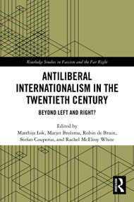 Antiliberal Internationalism in the Twentieth Century (Beyond Left and Right?) by Matthijs Lok, Marjet Brolsma, Robin de Bruin, Stefan Couperus, Rachel McElroy White, 9781032707198