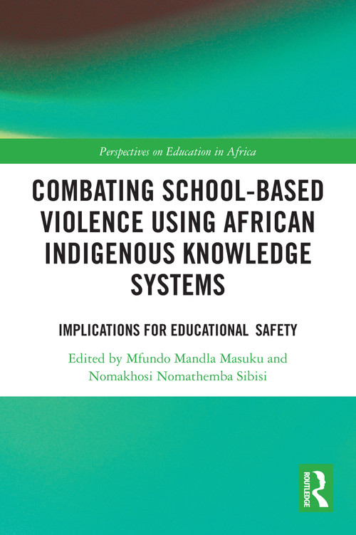 Combating School-Based Violence Using African Indigenous Knowledge Systems (Implications for Educational Safety) by Mfundo Mandla Masuku, Nomakhosi Nomathemba Sibisi, 9781032914640