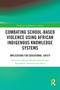 Combating School-Based Violence Using African Indigenous Knowledge Systems (Implications for Educational Safety) by Mfundo Mandla Masuku, Nomakhosi Nomathemba Sibisi, 9781032914640