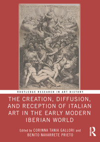 The Creation, Diffusion, and Reception of Italian Art in the Early Modern Iberian World by Corinna Tania Gallori, Benito Navarrete Prieto, 9781032823157