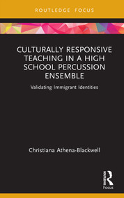 Culturally Responsive Teaching in a High School Percussion Ensemble (Validating Immigrant Identities) by Christiana Athena-Blackwell, 9781032193489