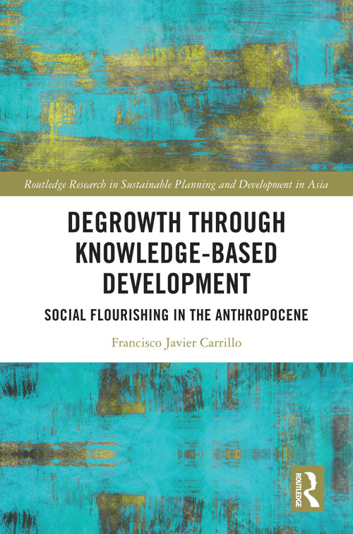 Degrowth through Knowledge-Based Development (Social Flourishing in the Anthropocene) by Francisco Javier Carrillo, 9781032765877