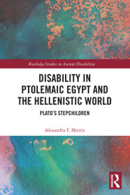 Disability in Ptolemaic Egypt and the Hellenistic World (Plato's Stepchildren) by Alexandra F. Morris, 9781032590868