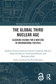 The Global Third Nuclear Age (Clashing Visions for a New Era in International Politics) by Andrew Futter, Ludovica Castelli, Cameron Hunter, Olamide Samuel, Francesca Silvestri, Benjamin Zala, 9781032944319