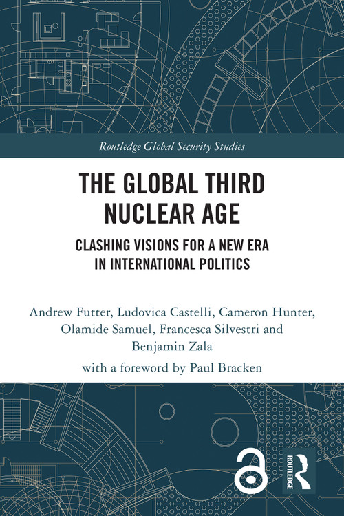 The Global Third Nuclear Age (Clashing Visions for a New Era in International Politics) by Andrew Futter, Ludovica Castelli, Cameron Hunter, Olamide Samuel, Francesca Silvestri, Benjamin Zala, 9781032944319