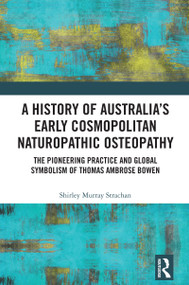 A History of Australia's Early Cosmopolitan Naturopathic Osteopathy (The Pioneering Practice and Global Symbolism of Thomas Ambrose Bowen) by Shirley Murray Strachan, 9781032990682