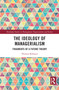 The Ideology of Managerialism (Fragments of a Future Theory) by Thomas Klikauer, 9781032820439