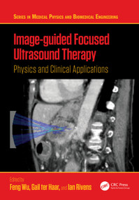 Image-guided Focused Ultrasound Therapy (Physics and Clinical Applications) by Feng Wu, Gail ter Haar, Ian Rivens, 9781032756639