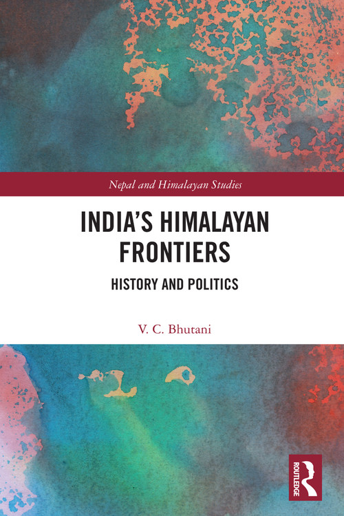 India's Himalayan Frontiers (History and Politics) by Viney C. Bhutani, 9781032947112