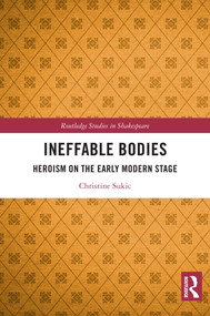 Ineffable Bodies (Heroism on the Early Modern Stage) by Christine Sukic, 9781032993850