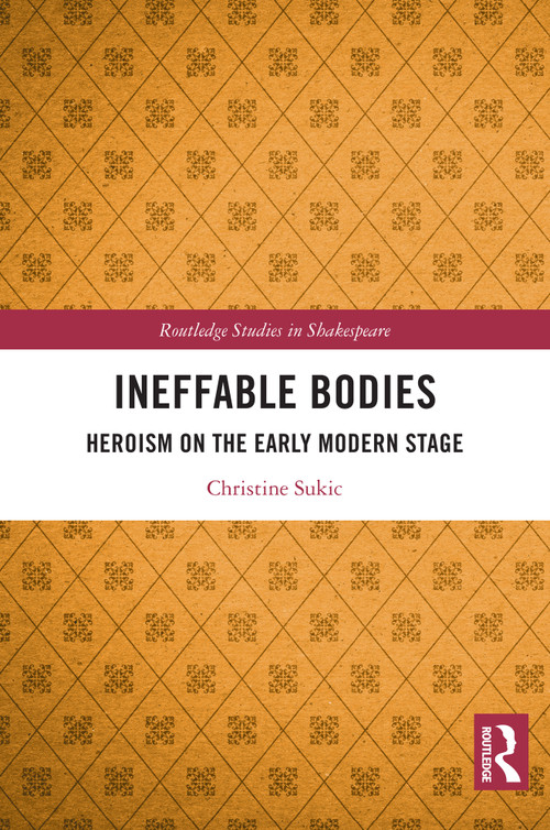 Ineffable Bodies (Heroism on the Early Modern Stage) by Christine Sukic, 9781032993850