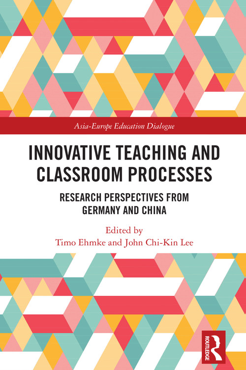 Innovative Teaching and Classroom Processes (Research Perspectives from Germany and China) by Timo Ehmke, John Chi-Kin Lee, 9781032565552