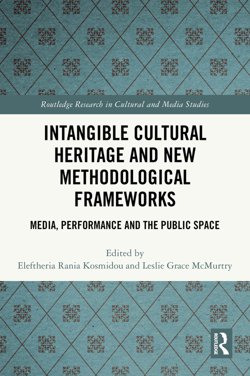 Intangible Cultural Heritage and New Methodological Frameworks (Media, Performance and the Public Space) by Eleftheria Rania Kosmidou, Leslie Grace McMurtry, 9781032541341